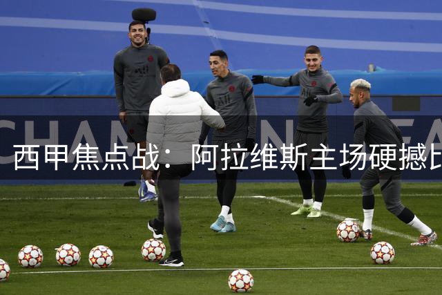 西甲焦点战：阿拉维斯主场硬撼比利亚雷亚尔